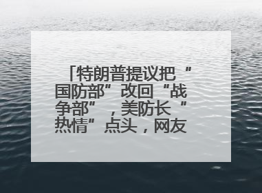 特朗普提议把“国防部”改回“战争部”，美防长“热情”点头，网友吵翻了