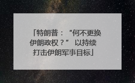 特朗普：“何不更换伊朗政权？” 以持续打击伊朗军事目标
