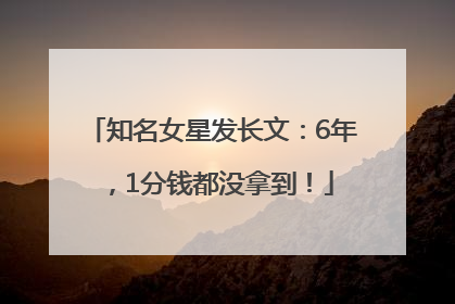 知名女星发长文：6年，1分钱都没拿到！