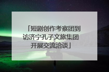 短剧创作考察团到访济宁孔子文旅集团开展交流洽谈