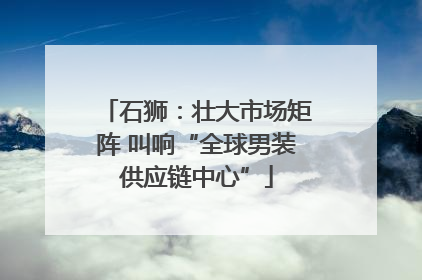 石狮：壮大市场矩阵 叫响“全球男装供应链中心”