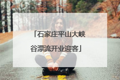 石家庄平山大峡谷漂流开业迎客