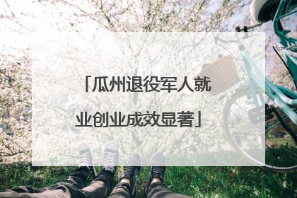 瓜州退役军人就业创业成效显著