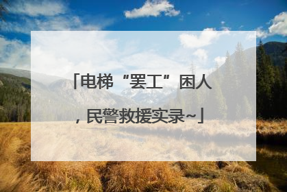 电梯“罢工”困人，民警救援实录~
