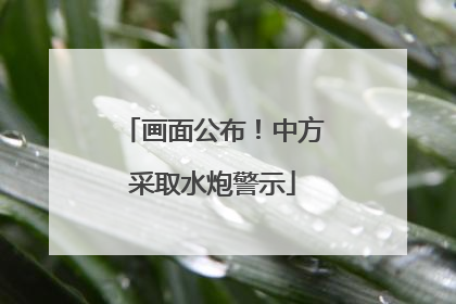 画面公布！中方采取水炮警示