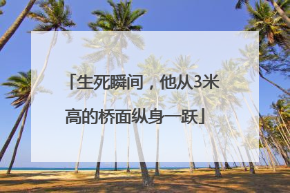 生死瞬间，他从3米高的桥面纵身一跃