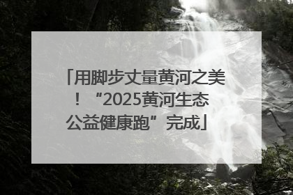 用脚步丈量黄河之美！“2025黄河生态公益健康跑”完成