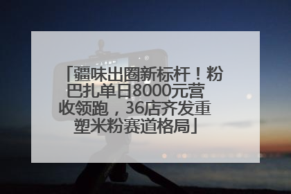 疆味出圈新标杆！粉巴扎单日8000元营收领跑，36店齐发重塑米粉赛道格局