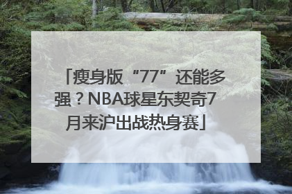 瘦身版“77”还能多强？NBA球星东契奇7月来沪出战热身赛