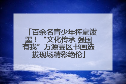 百余名青少年挥毫泼墨！“文化传承 强国有我”万源赛区书画选拔现场精彩绝伦