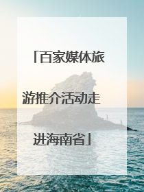 百家媒体旅游推介活动走进海南省