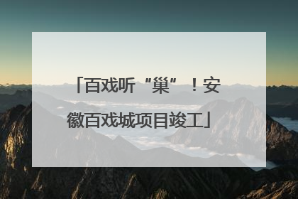 百戏听“巢”！安徽百戏城项目竣工
