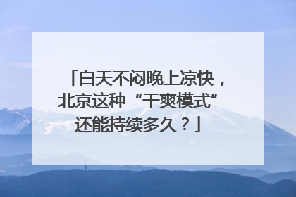 白天不闷晚上凉快，北京这种“干爽模式”还能持续多久？