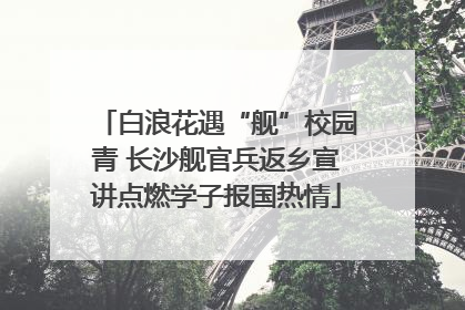 白浪花遇“舰”校园青 长沙舰官兵返乡宣讲点燃学子报国热情