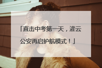 直击中考第一天，灌云公安再启护航模式！