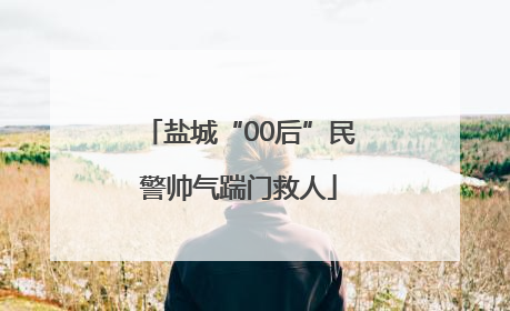 盐城“00后”民警帅气踹门救人