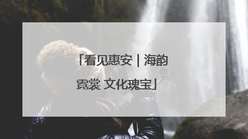看见惠安｜海韵霓裳 文化瑰宝