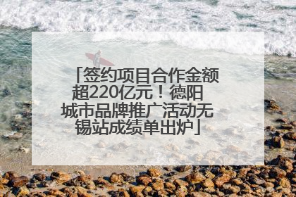 签约项目合作金额超220亿元！德阳城市品牌推广活动无锡站成绩单出炉