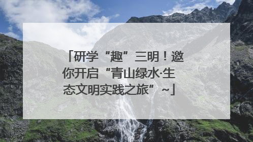 研学“趣”三明！邀你开启“青山绿水·生态文明实践之旅”~