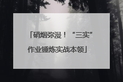 硝烟弥漫！“三实”作业锤炼实战本领