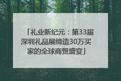 礼业新纪元：第33届深圳礼品展缔造30万买家的全球商贸盛宴