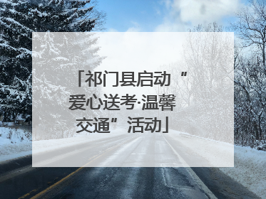 祁门县启动“爱心送考·温馨交通”活动