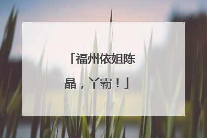 福州依姐陈晶，丫霸！