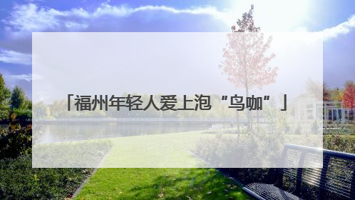 福州年轻人爱上泡“鸟咖”