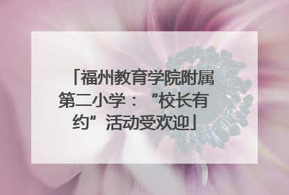 福州教育学院附属第二小学：“校长有约”活动受欢迎