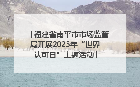 福建省南平市市场监管局开展2025年“世界认可日”主题活动