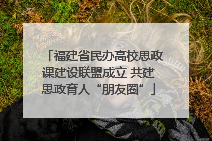 福建省民办高校思政课建设联盟成立 共建思政育人“朋友圈”