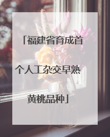 福建省育成首个人工杂交早熟黄桃品种