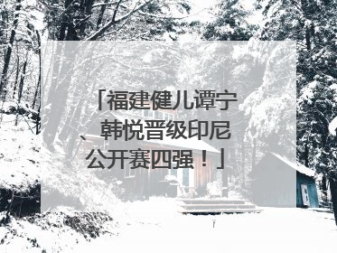 福建健儿谭宁、韩悦晋级印尼公开赛四强！