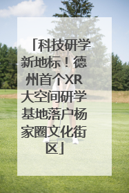 科技研学新地标！德州首个XR大空间研学基地落户杨家圈文化街区