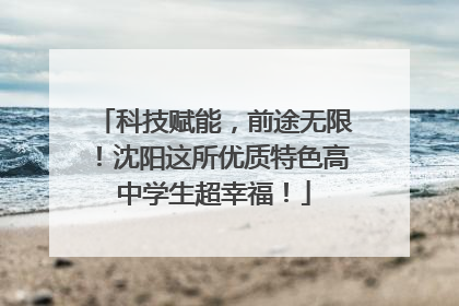 科技赋能，前途无限！沈阳这所优质特色高中学生超幸福！