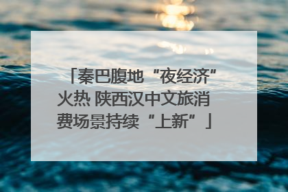 秦巴腹地“夜经济”火热 陕西汉中文旅消费场景持续“上新”