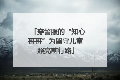 穿警服的“知心哥哥”为留守儿童照亮前行路