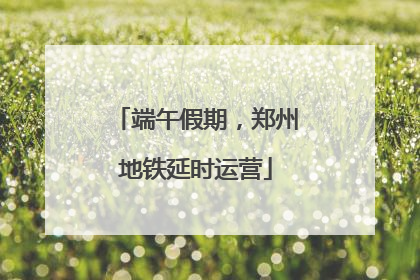 端午假期，郑州地铁延时运营