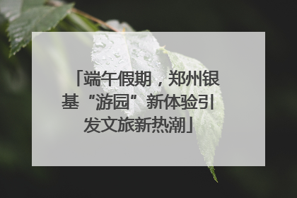 端午假期，郑州银基“游园”新体验引发文旅新热潮