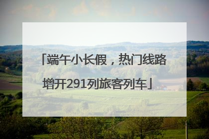 端午小长假，热门线路增开291列旅客列车