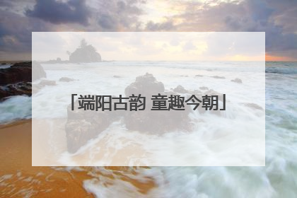 端阳古韵 童趣今朝