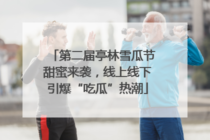 第二届亭林雪瓜节甜蜜来袭，线上线下引爆“吃瓜”热潮