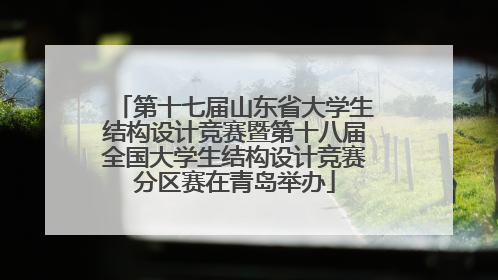 第十七届山东省大学生结构设计竞赛暨第十八届全国大学生结构设计竞赛分区赛在青岛举办