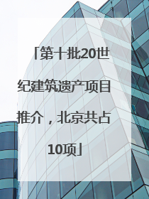 第十批20世纪建筑遗产项目推介，北京共占10项