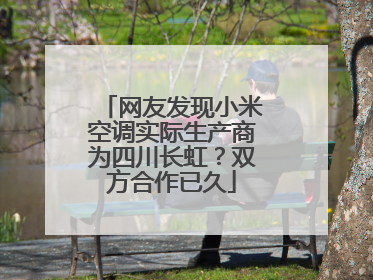 网友发现小米空调实际生产商为四川长虹？双方合作已久