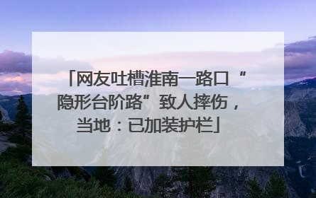 网友吐槽淮南一路口“隐形台阶路”致人摔伤，当地：已加装护栏