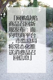 网购缺陷商品召回新规发布：面向电商平台，市监总局将常态化推送消费品召回信息