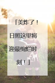 美炸了！日照这里将迎最绚烂时刻！