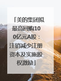 美的集团拟最高回购100亿元A股：注销减少注册资本及实施股权激励