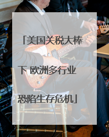 美国关税大棒下 欧洲多行业恐陷生存危机